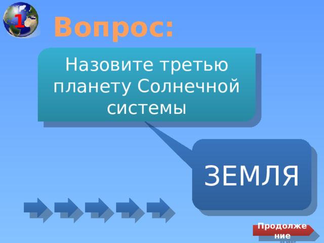 1 Вопрос: Назовите третью планету Солнечной системы ЗЕМЛЯ Продолжение 