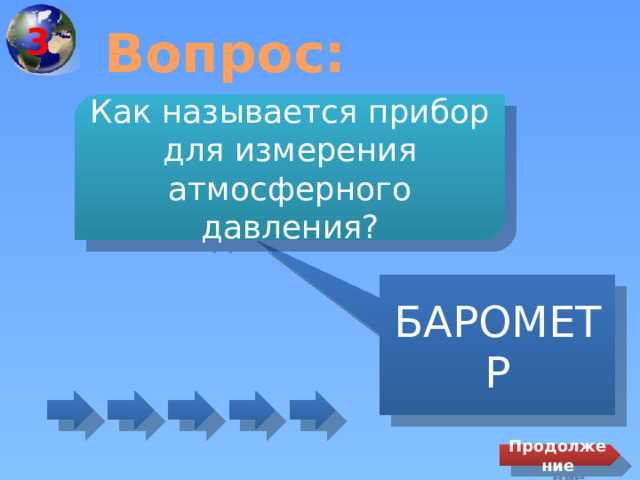 3 Вопрос: Как называется прибор для измерения атмосферного давления? БАРОМЕТР Продолжение 