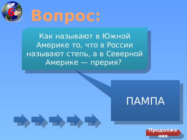 6 Вопрос: Как называют в Южной Америке то, что в России называют степь, а в Северной Америке — прерия? ПАМПА Продолжение 