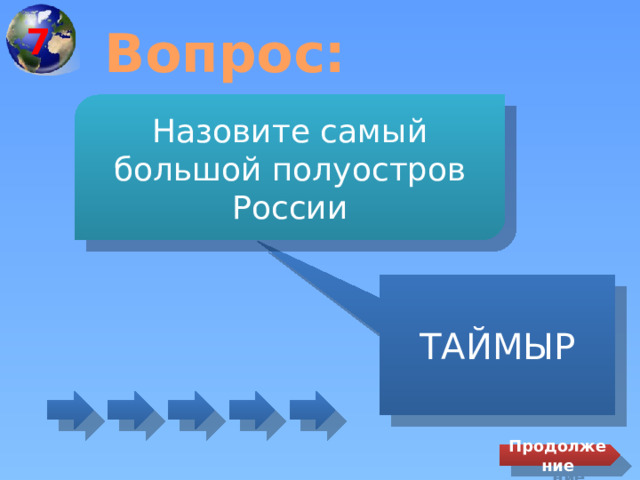 7 Вопрос: Назовите самый большой полуостров России ТАЙМЫР Продолжение 