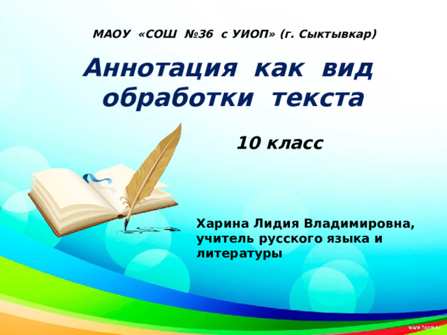  МАОУ «СОШ №36 с УИОП» (г. Сыктывкар) Аннотация Аннотация как вид обработки текста 10 класс Харина Лидия Владимировна, учитель русского языка и литературы 