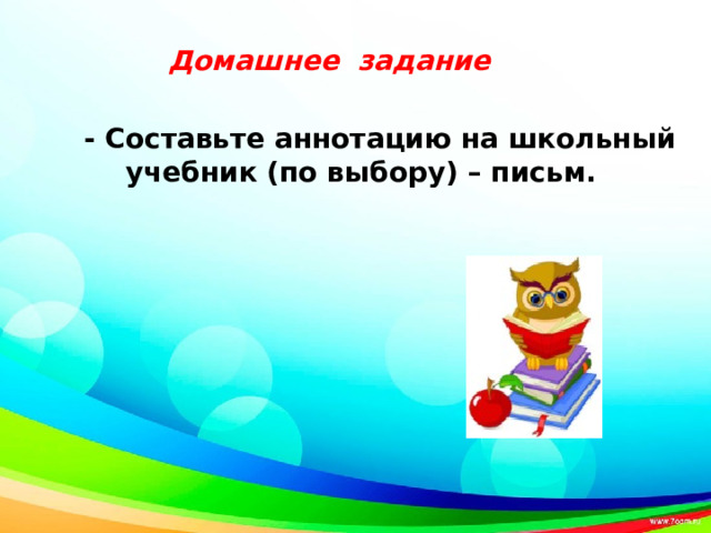        - Составьте аннотацию на школьный учебник (по выбору) – письм.  Домашнее задание 