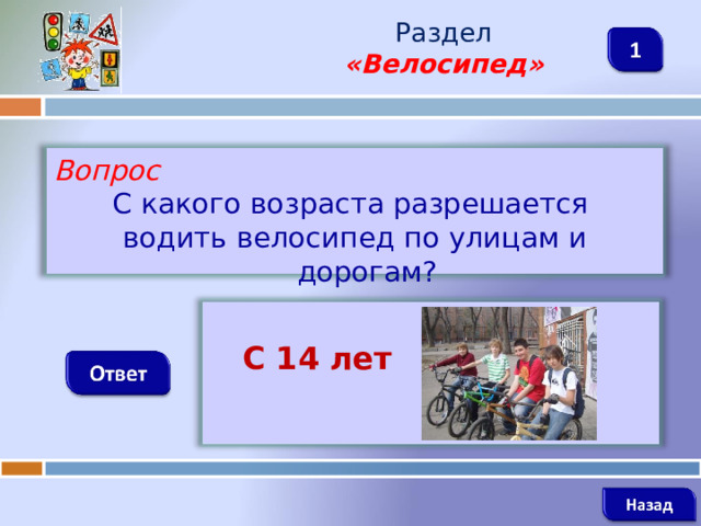 Раздел  «Велосипед» Вопрос С какого возраста разрешается водить велосипед по улицам и дорогам?   С 14 лет   