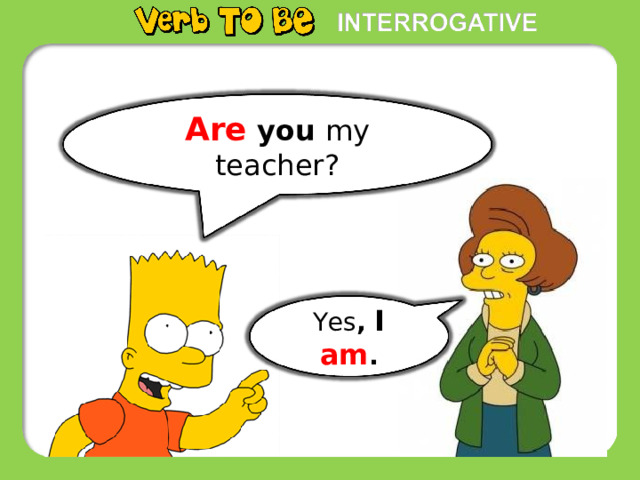 Are you my teacher? Yes , I  am . 16 