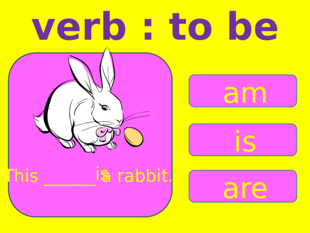 verb : to be am is is This ______ a rabbit. are 