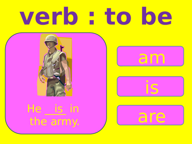 verb : to be am is He ____ in is the army. are 