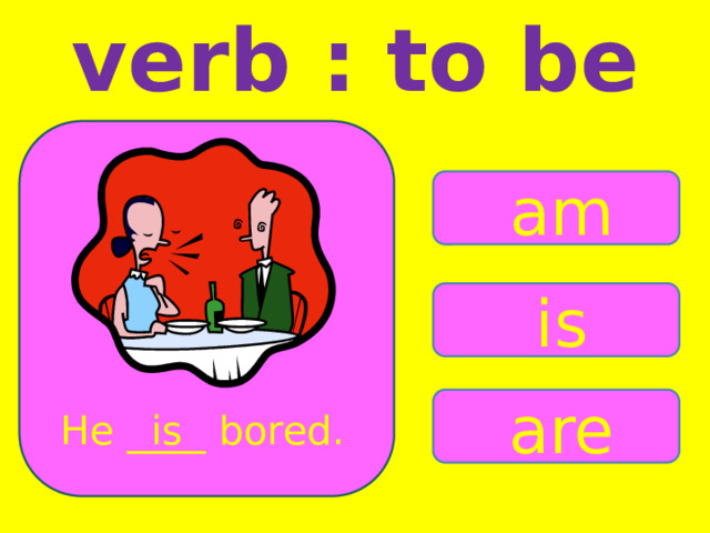 verb : to be am is are He ____ bored. is 