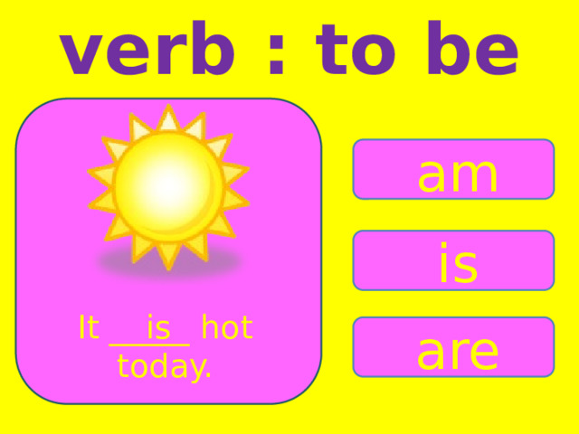 verb : to be am is It _____ hot is today. are 