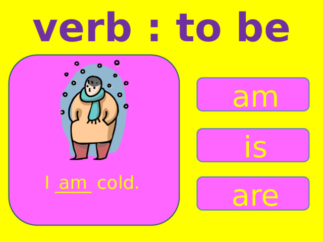 verb : to be am is I ____ cold. am are 