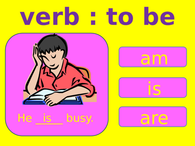 verb : to be am is are He _____ busy. is 