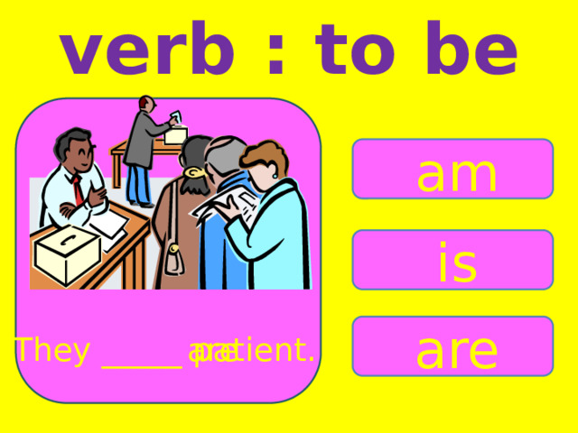 verb : to be am is are They _____ patient. are 