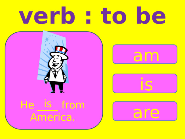 verb : to be am is is He ____ from America. are 