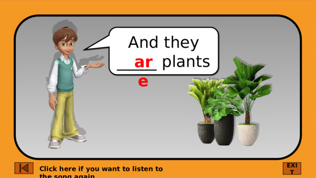 And they _____ plants are EXIT Click here if you want to listen to the song again 