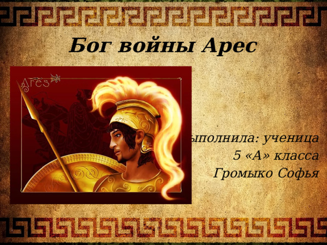 Бог войны Арес Выполнила: ученица 5 «А» класса Громыко Софья 