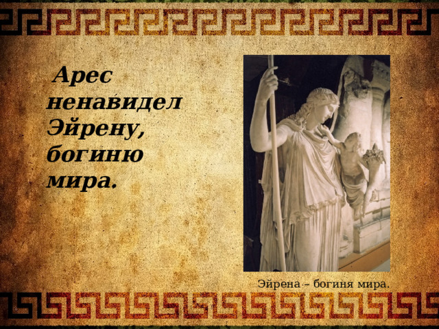  Арес ненавидел Эйрену, богиню мира. Эйрена – богиня мира. 