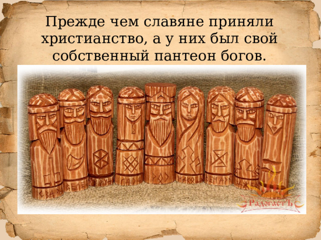 Прежде чем славяне приняли христианство, а у них был свой собственный пантеон богов. 
