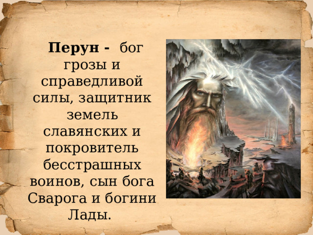   Перун - бог грозы и справедливой силы, защитник земель славянских и покровитель бесстрашных воинов, сын бога Сварога и богини Лады.  
