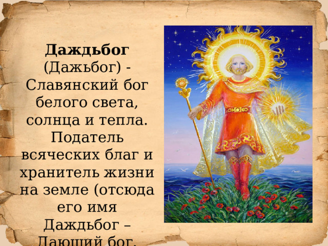 Даждьбог (Дажьбог) - Славянский бог белого света, солнца и тепла. Податель всяческих благ и хранитель жизни на земле (отсюда его имя Даждьбог – Дающий бог. 