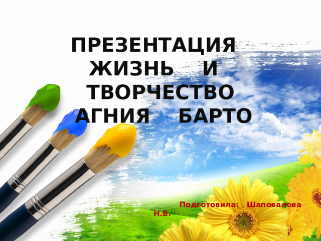  ПРЕЗЕНТАЦИЯ  ЖИЗНЬ И ТВОРЧЕСТВО  АГНИЯ БАРТО                 Подготовила: Шаповалова Н.В.    