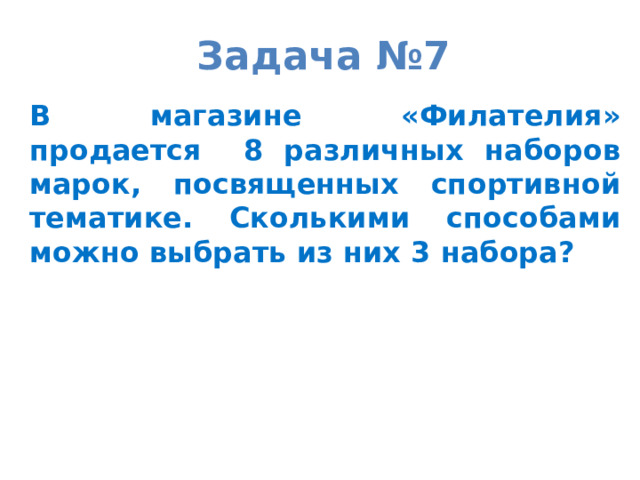 Задача №7 В магазине «Филателия» продается 8 различных наборов марок, посвященных спортивной тематике. Сколькими способами можно выбрать из них 3 набора?