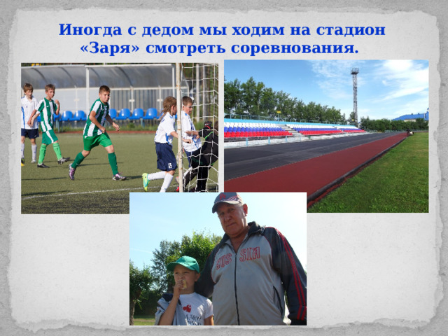 Иногда с дедом мы ходим на стадион «Заря» смотреть соревнования.