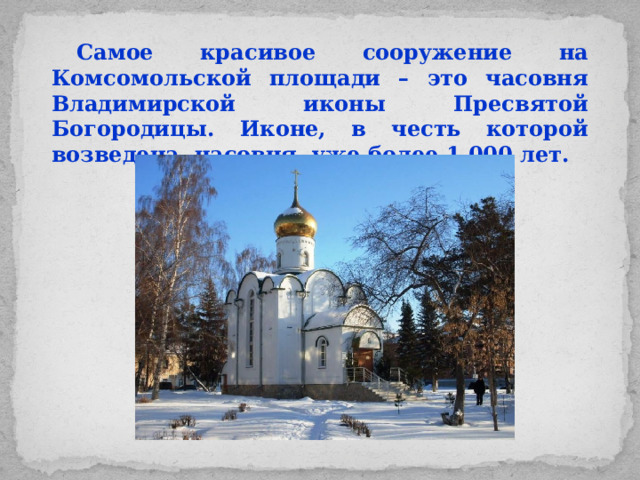 Самое красивое сооружение на Комсомольской площади – это часовня Владимирской иконы Пресвятой Богородицы. Иконе, в честь которой возведена часовня, уже более 1 000 лет.