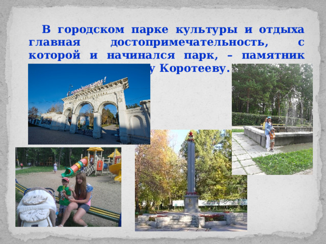 В городском парке культуры и отдыха главная достопримечательность, с которой и начинался парк, – памятник Ивану Васильевичу Коротееву.