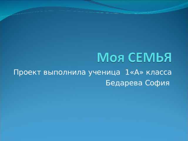 Проект выполнила ученица 1«А» класса Бедарева София 