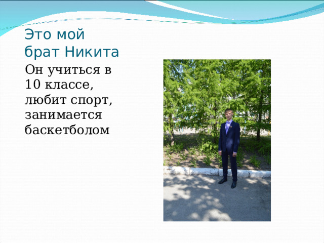 Это мой брат Никита Он учиться в 10 классе, любит спорт, занимается баскетболом 