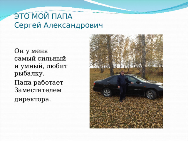 ЭТО МОЙ ПАПА  Сергей Александрович Он у меня самый сильный и умный, любит рыбалку. Папа работает Заместителем директора. 