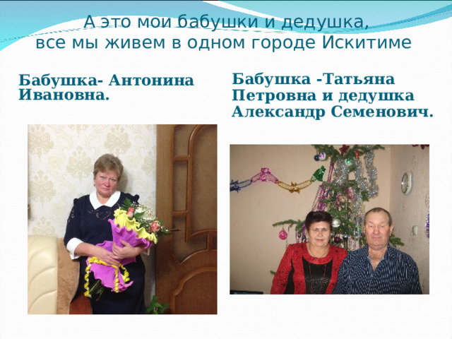 А это мои бабушки и дедушка,  все мы живем в одном городе Искитиме Бабушка- Антонина Ивановна. Бабушка -Татьяна Петровна и дедушка Александр Семенович. 