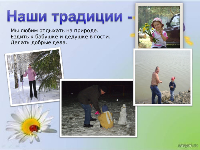 Мы любим отдыхать на природе. Ездить к бабушке и дедушке в гости. Делать добрые дела. 