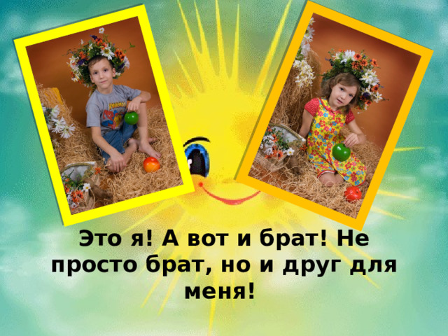 Это я! А вот и брат! Не просто брат, но и друг для меня! 