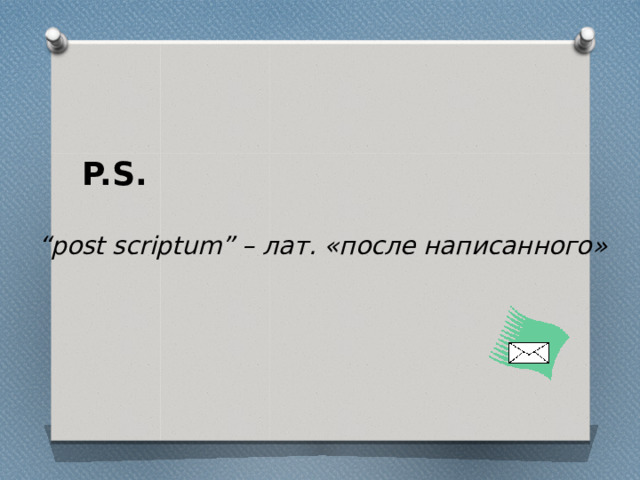  P.S.  “ post scriptum” – лат. «после написанного» 