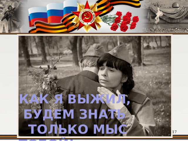 КАК Я ВЫЖИЛ,  БУДЕМ ЗНАТЬ  ТОЛЬКО МЫС ТОБОЙ!  