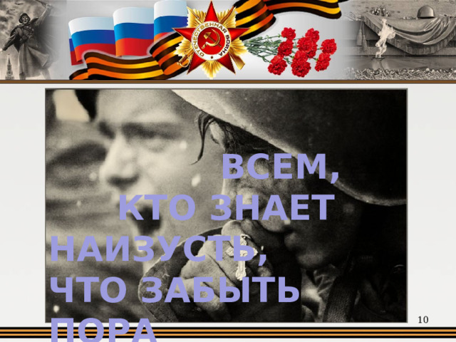      ВСЕМ,    КТО ЗНАЕТ НАИЗУСТЬ,  ЧТО ЗАБЫТЬ ПОРА  