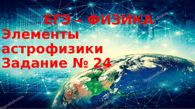  ЕГЭ – ФИЗИКА  Элементы астрофизики  Задание № 24 