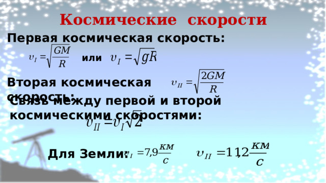 Для Земли: Космические скорости Первая космическая скорость: или Вторая космическая скорость: Связь между первой и второй космическими скоростями: 