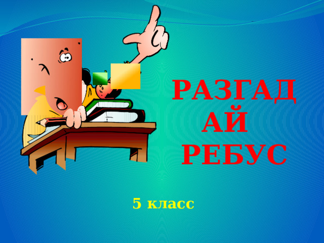 РАЗГАДАЙ РЕБУС 5 класс  