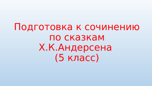 Подготовка к сочинению по сказкам Х.К.Андерсена  (5 класс) 