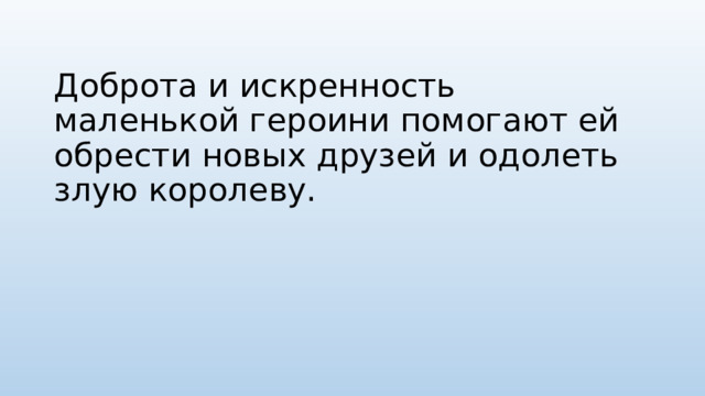 Доброта и искренность маленькой героини помогают ей обрести новых друзей и одолеть злую королеву. 