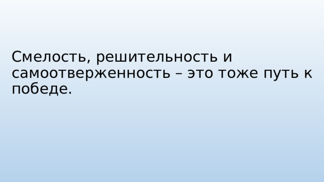 Смелость, решительность и самоотверженность – это тоже путь к победе. 