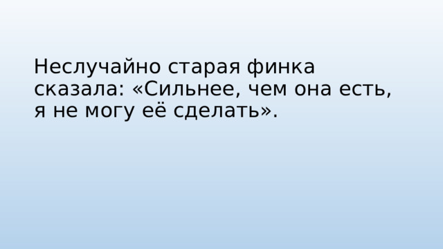 Неслучайно старая финка сказала: «Сильнее, чем она есть, я не могу её сделать». 