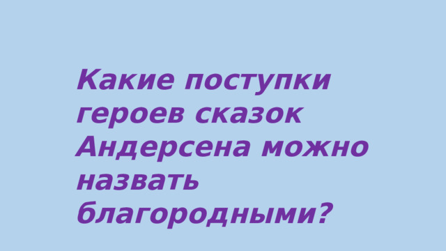 Какие поступки героев сказок Андерсена можно назвать благородными?   