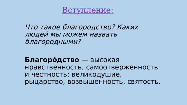   Вступление:   Что такое благородство? Каких людей мы можем назвать благородными? Благоро́дство — высокая нравственность, самоотверженность и честность; великодушие, рыцарство, возвышенность, святость. 