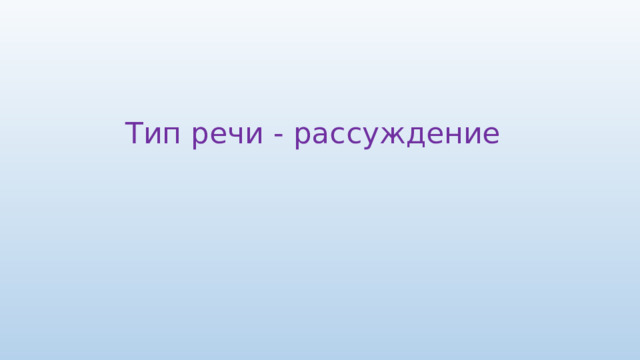 Тип речи - рассуждение 