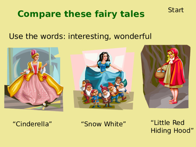 Start Compare these fairy tales Use the words: interesting, wonderful “ Little Red Hiding Hood” “ Cinderella” “ Snow White” 