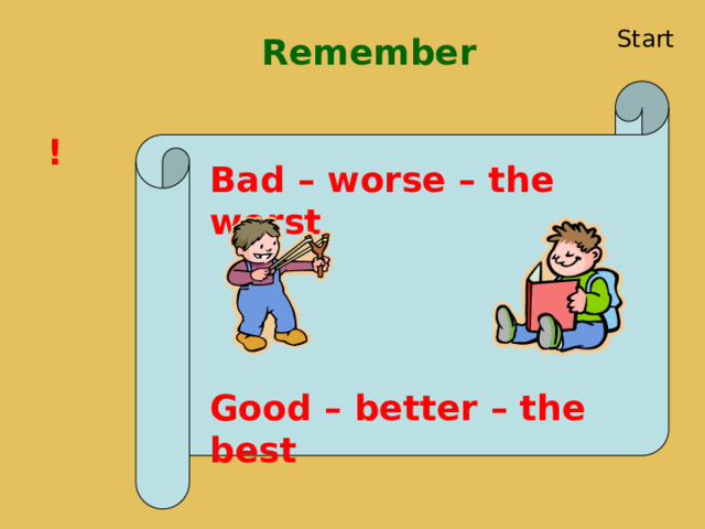 Start Remember ! Bad – worse – the worst Good – better – the best 