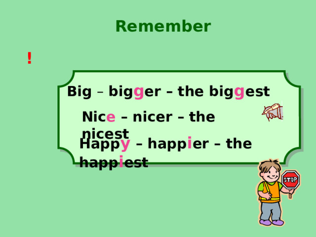 Remember ! Big – big g er – the big g est Nic e – nicer – the nicest Happ y – happ i er – the happ i est 