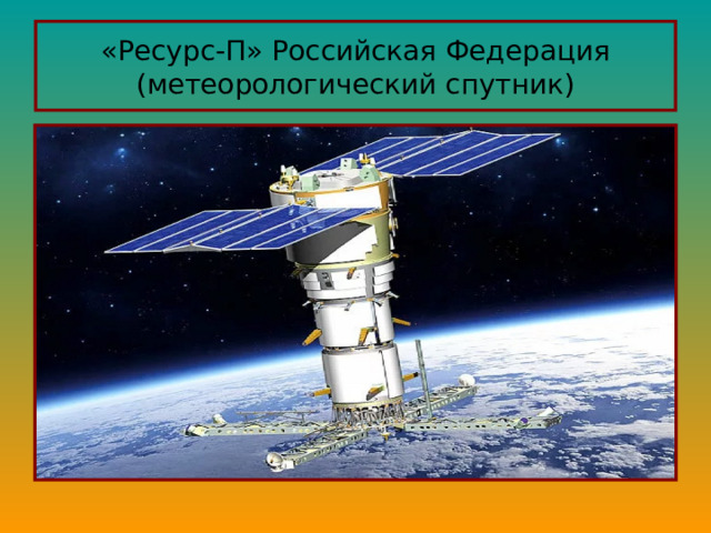«Ресурс-П» Российская Федерация (метеорологический спутник) 